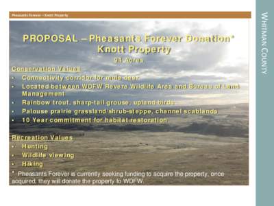 PROPOSAL – Pheasants Forever Donation* Knott Property 94 Acres Conservation Values • Connectivity corridor for mule deer • Located between WDFW Revere Wildlife Area and Bureau of Land