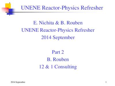 UNENE Reactor-Physics Refresher E. Nichita & B. Rouben UNENE Reactor-Physics Refresher 2014 September Part 2 B. Rouben