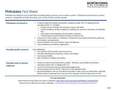    Phthalates	
  Fact	
  Sheet	
   Phthalates	
  are	
  added	
  to	
  vinyl	
  to	
  make	
  soft	
  and	
  flexible	
  plastic	
  products,	
  such	
  as	
  shower	
  curtains.	
  	
  Phthalates	
 