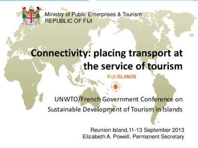 Ministry of Public Enterprises & Tourism REPUBLIC OF FIJI UNWTO/French Government Conference on Sustainable Development of Tourism in Islands Reunion Island,11-13 September 2013