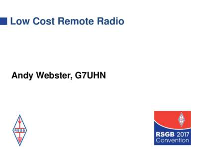 Low Cost Remote Radio  Andy Webster, G7UHN Low Cost Remote Radio  Network-enable your existing transceiver with