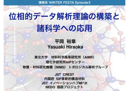 情報系 WINTER FESTA Episode3  位相的データ解析理論の構築と 諸科学への応用 平岡 裕章 Yasuaki Hiraoka