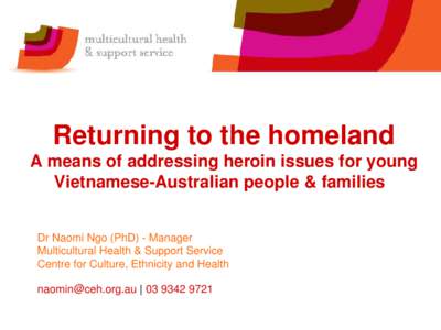 Returning to the homeland A means of addressing heroin issues for young Vietnamese-Australian people & families Dr Naomi Ngo (PhD) - Manager Multicultural Health & Support Service Centre for Culture, Ethnicity and Health