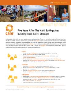 CARE Emergency Response  impact update Five Years After The Haiti Earthquake: Building Back Safer, Stronger On January 12, 2010, Haiti was struck by a devastating earthquake that affected over two million people and clai