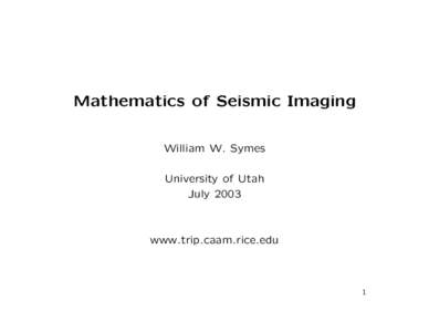 Mathematics of Seismic Imaging William W. Symes University of Utah July[removed]www.trip.caam.rice.edu
