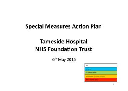 Special	
  Measures	
  Ac.on	
  Plan	
   Tameside	
  Hospital	
   NHS	
  Founda.on	
  Trust	
   6th	
  May	
  2015	
   KEY	
   Delivered	
  