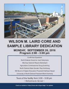 WILSON M. LAIRD CORE AND SAMPLE LIBRARY DEDICATION MONDAY, SEPTEMBER 26, 2016 Program 2:00 - 3:00 pm Confirmed Speakers: North Dakota Governor Jack Dalrymple