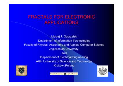 FRACTALS FOR ELECTRONIC APPLICATIONS Maciej J. Ogorzałek Department of Information Technologies Faculty of Physics, Astronomy and Applied Computer Science Jagiellonian University,
