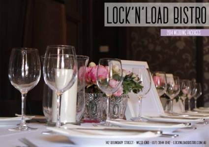 LOCK’N’LOAD BISTRO 2014 WEDDING PACKAGES 142 BOUNDARY STREET - WEST END[removed] - LOCKNLOADBISTRO.COM.AU  WEDDING SPACES