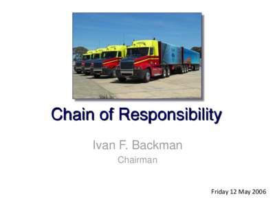 Chain of Responsibility Ivan F. Backman Chairman Friday 12 May 2006  Session 4
