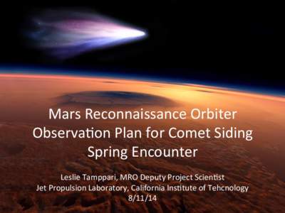 Mars	
  Reconnaissance	
  Orbiter	
   Observa3on	
  Plan	
  for	
  Comet	
  Siding	
   Spring	
  Encounter	
   Leslie	
  Tamppari,	
  MRO	
  Deputy	
  Project	
  Scien3st	
   Jet	
  Propulsion	
  Labora