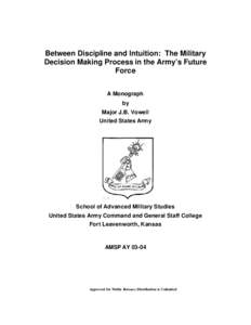 Between Discipline and Intuition: The Military Decision Making Process in the Army’s Future Force A Monograph by Major J.B. Vowell