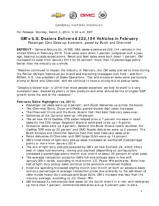 For Release: Monday, March 3, 2014, 9:30 a.m. EST  GM’s U.S. Dealers Delivered 222,104 Vehicles in February Passenger Cars Sales up 8 percent, paced by Buick and Chevrolet  DETROIT – General Motors Co. (NYSE: GM) dea