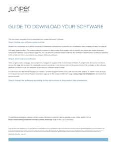 Guide to Download Your Software This document describes how to download your Juniper Networks® software. Step 1. Gather your software serial number Retain it in a safe place, as it will be necessary to download software