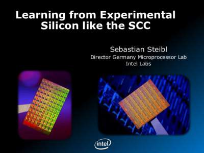 Learning from Experimental Silicon like the SCC Sebastian Steibl Director Germany Microprocessor Lab Intel Labs