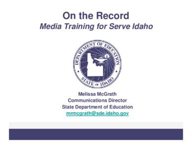 On the Record Media Training for Serve Idaho Melissa McGrath Communications Director State Department of Education