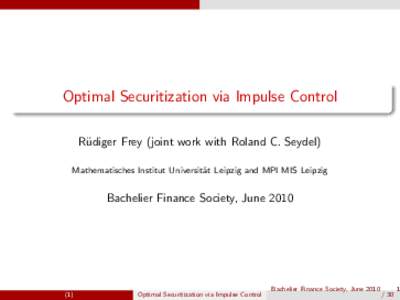 Optimal Securitization via Impulse Control R¨ udiger Frey (joint work with Roland C. Seydel) Mathematisches Institut Universit¨ at Leipzig and MPI MIS Leipzig