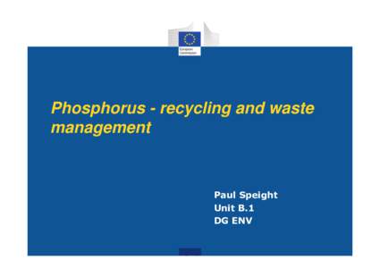 Phosphorus - recycling and waste management Paul Speight Unit B.1 DG ENV