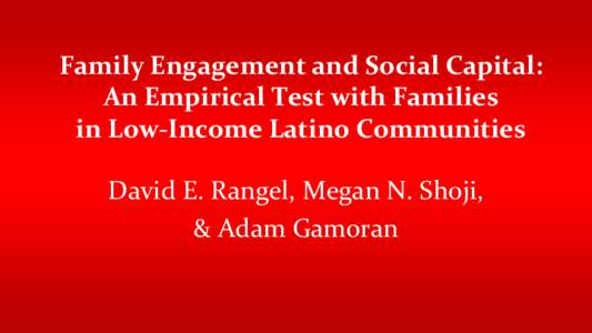Family Engagement and Social Capital: An Empirical Test with Families in Low-Income Latino Communities David E. Rangel, Megan N. Shoji, & Adam Gamoran