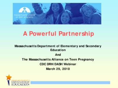 A Powerful Partnership Massachusetts Department of Elementary and Secondary Education And The Massachusetts Alliance on Teen Pregnancy CDC DRH/DASH Webinar