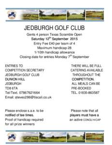 JEDBURGH GOLF CLUB Gents 4 person Texas Scramble Open Saturday 12th September 2015 Entry Fee £40 per team of 4 Maximum handicap 28 1/10th handicap allowance