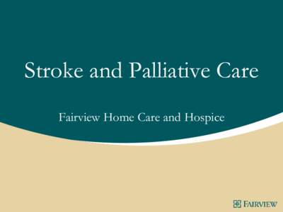 Stroke and Palliative Care Fairview Home Care and Hospice Disclosure Information Victor M. Sandler, MD Medical Director Fairview Home Care and Hospice