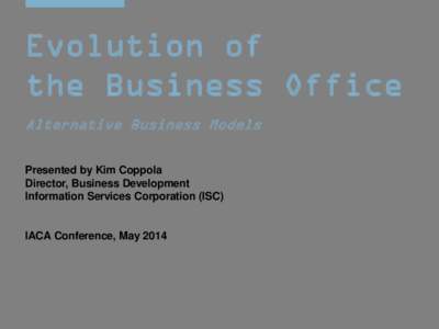 Evolution of the Business Office Alternative Business Models Presented by Kim Coppola Director, Business Development Information Services Corporation (ISC)