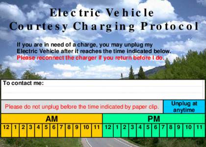 Electric Vehicle Courtesy Charging Protocol If you are in need of a charge, you may unplug my Electric Vehicle after it reaches the time indicated below. Please reconnect the charger if you return before I do.