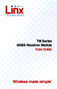 TM Series GNSS Receiver Module Data Guide ! Warning: Some customers may want Linx radio frequency (“RF”) products to control machinery or devices remotely, including machinery
