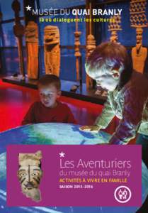 Les Aventuriers du musée du quai Branly ACTIVITés À VIVRE EN FAMILLE saison 2015 - 2016  En tant qu’Aventuriers du musée du quai Branly :
