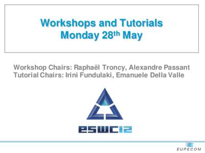 Workshops and Tutorials Monday 28th May Workshop Chairs: Raphaël Troncy, Alexandre Passant Tutorial Chairs: Irini Fundulaki, Emanuele Della Valle  Monday, May 28th