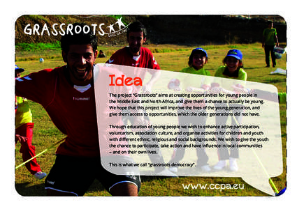 Grassroots  Idea The project “Grassroots” aims at creating opportunities for young people in the Middle East and North Africa, and give them a chance to actually be young. We hope that this project will improve the l