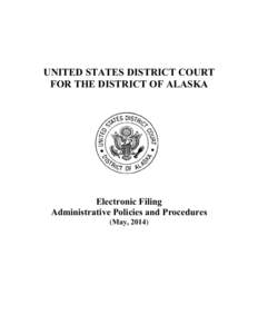 UNITED STATES DISTRICT COURT FOR THE DISTRICT OF ALASKA Electronic Filing Administrative Policies and Procedures (May, 2014)