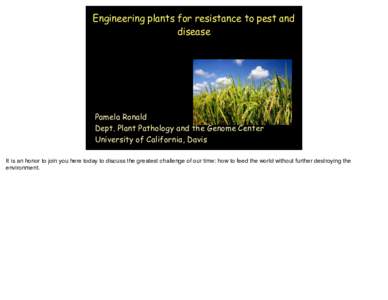 Engineering plants for resistance to pest and disease Pamela Ronald Dept. Plant Pathology and the Genome Center University of California, Davis