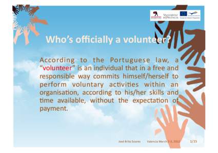 Who’s	
  oﬃcially	
  a	
  volunteer?	
   According	
   to	
   the	
   Portuguese	
   law,	
   a	
   “volunteer”	
   is	
   an	
   individual	
   that	
   in	
   a	
   free	
   and	
   responsib