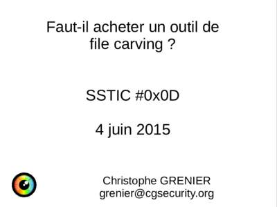 Faut-il acheter un outil de file carving ? SSTIC #0x0D 4 juin 2015 Christophe GRENIER 