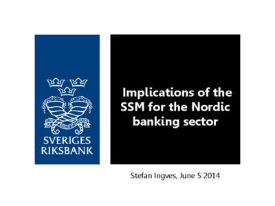 Implications of the SSM for the Nordic banking sector Stefan Ingves, June[removed]