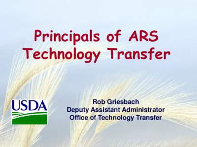 Principals of ARS Technology Transfer Rob Griesbach Deputy Assistant Administrator Office of Technology Transfer