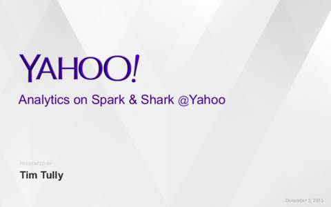 Analytics on Spark & Shark @Yahoo  PRESENTED BY Tim Tully December 3, 2013