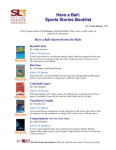 Have a Ball: Sports Stories Booklist By: Cynthia Hinckley 3/12 A list of sports stories for Elementary School children. They cover a wide variety of grade levels and sports.