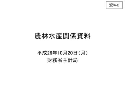 資料２  農林水産関係資料 平成26年10月20日（月） 財務省主計局