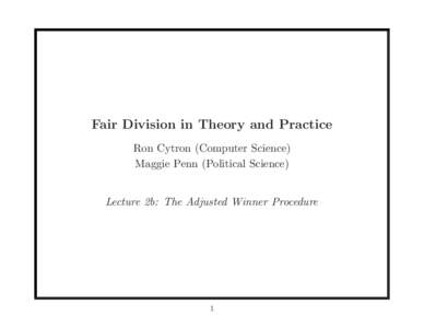 Fair Division in Theory and Practice Ron Cytron (Computer Science) Maggie Penn (Political Science) Lecture 2b: The Adjusted Winner Procedure  1