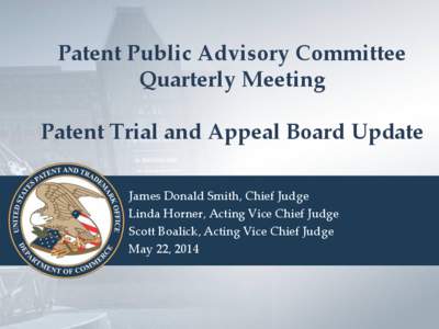 Patent Public Advisory Committee Quarterly Meeting Patent Trial and Appeal Board Update James Donald Smith, Chief Judge Linda Horner, Acting Vice Chief Judge Scott Boalick, Acting Vice Chief Judge