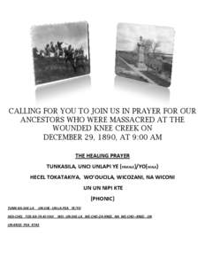CALLING FOR YOU TO JOIN US IN PRAYER FOR OUR ANCESTORS WHO WERE MASSACRED AT THE WOUNDED KNEE CREEK ON DECEMBER 29, 1890, AT 9:00 AM THE HEALING PRAYER TUNKASILA, UNCI UNLAPI YE (FEMALE)/YO(MALE)