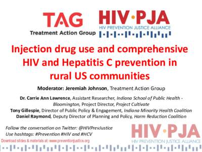 Injection drug use and comprehensive HIV and Hepatitis C prevention in rural US communities Moderator: Jeremiah Johnson, Treatment Action Group Dr. Carrie Ann Lawrence, Assistant Researcher, Indiana School of Public Heal