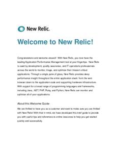 Welcome to New Relic! Congratulations and welcome aboard! With New Relic, you now have the leading Application Performance Management tool at your fingertips. New Relic is used by development, quality assurance, and IT o