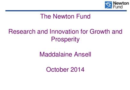 The Newton Fund Research and Innovation for Growth and Prosperity Maddalaine Ansell  October 2014