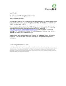 April 15, 2011 Re: CenturyLink CABS Billing System Conversion Dear Wholesale Customer: CenturyLink is deferring the conversion of the legacy EMBARQ CASS billing system to the legacy CenturyTel Carrier Access Billing Syst
