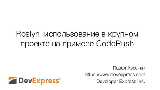 Roslyn: использование в крупном проекте на примере CodeRush Павел Авсенин https://www.devexpress.com Developer Express Inc.