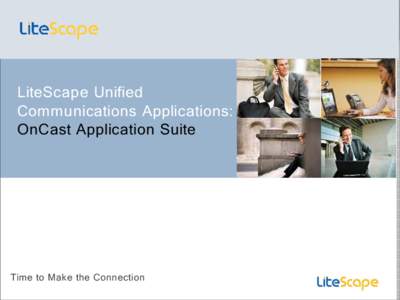 LiteScape Unified Communications Applications: OnCast Application Suite Time to Make the Connection